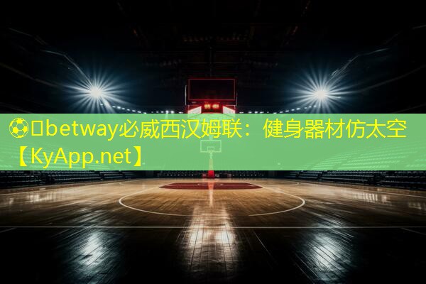 ⚽️betway必威西汉姆联：健身器材仿太空