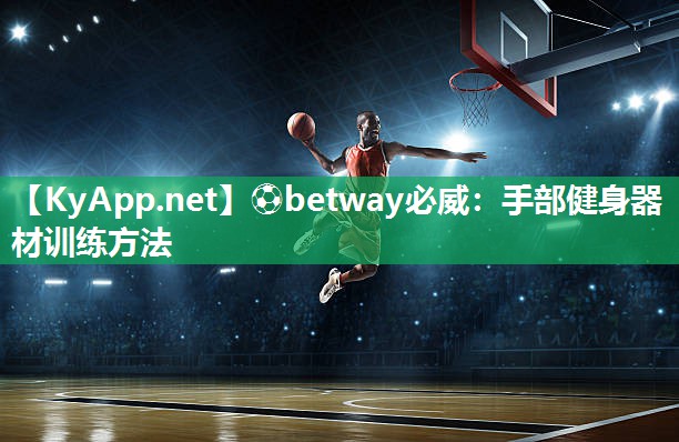 ⚽betway必威：手部健身器材训练方法