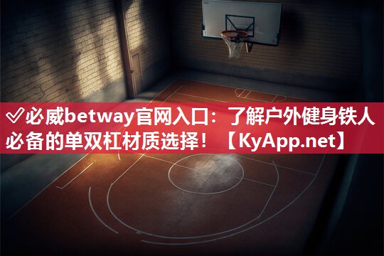 ✅必威betway官网入口：了解户外健身铁人必备的单双杠材质选择！