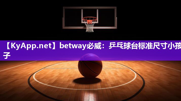 betway必威：乒乓球台标准尺寸小孩子