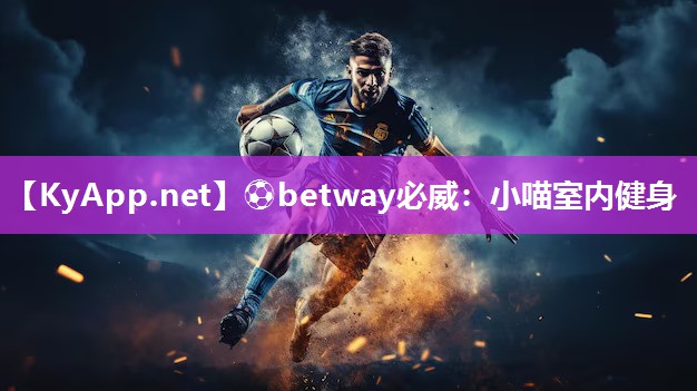 ⚽betway必威：小喵室内健身