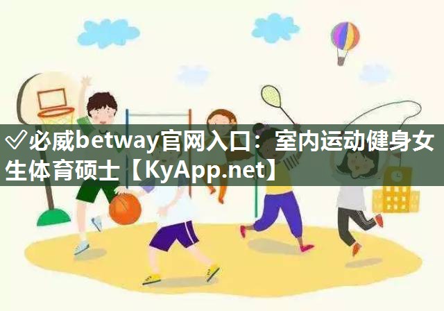 ✅必威betway官网入口：室内运动健身女生体育硕士