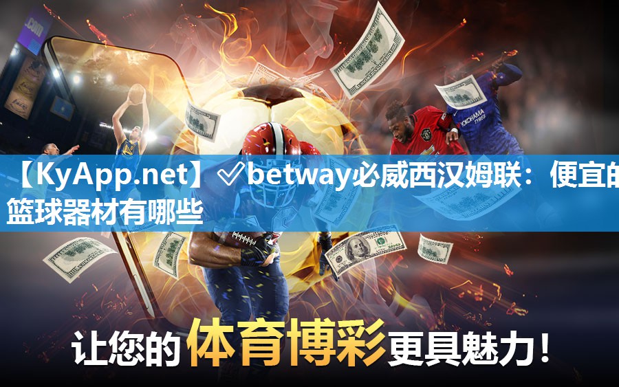 ✅betway必威西汉姆联：便宜的篮球器材有哪些