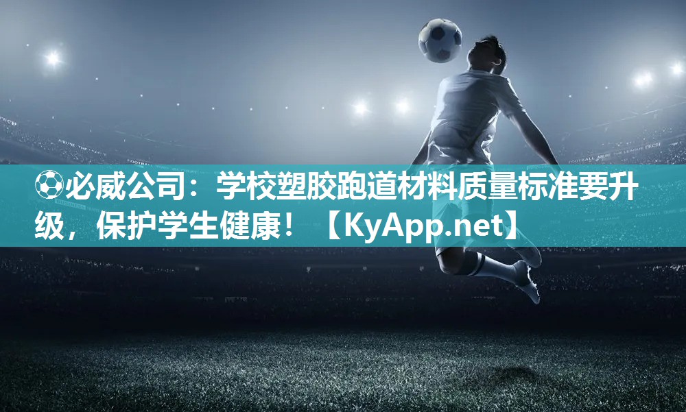 ⚽必威公司：学校塑胶跑道材料质量标准要升级，保护学生健康！