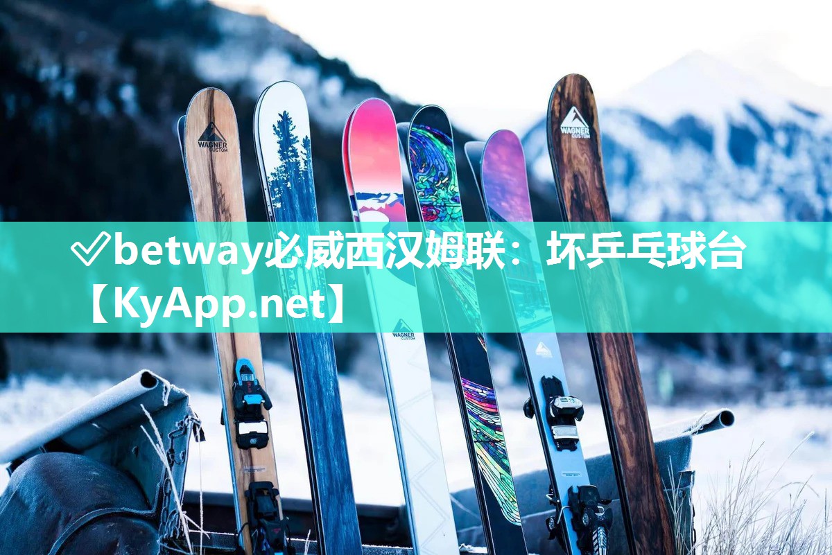 ✅betway必威西汉姆联：坏乒乓球台