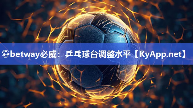 ⚽betway必威：乒乓球台调整水平