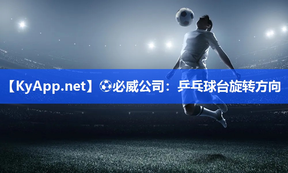 ⚽必威公司：乒乓球台旋转方向