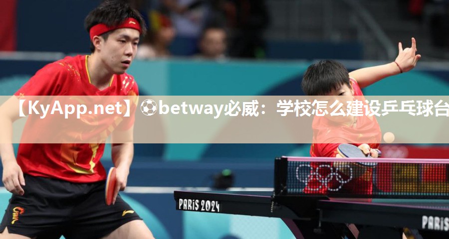 ⚽betway必威：学校怎么建设乒乓球台