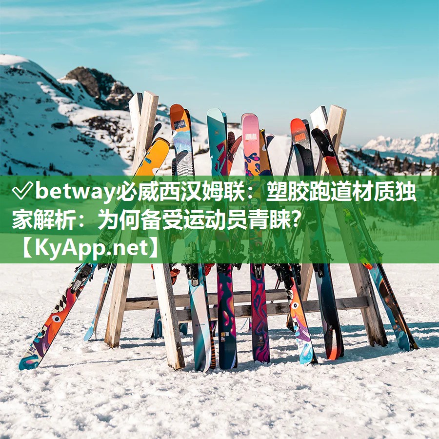 ✅betway必威西汉姆联：塑胶跑道材质独家解析：为何备受运动员青睐？