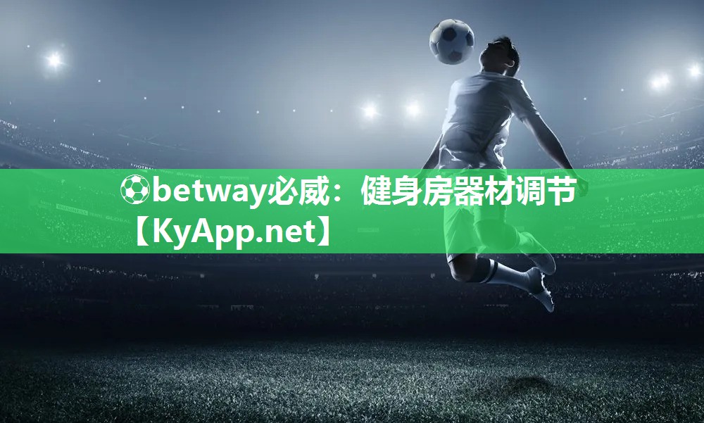 ⚽betway必威：健身房器材调节