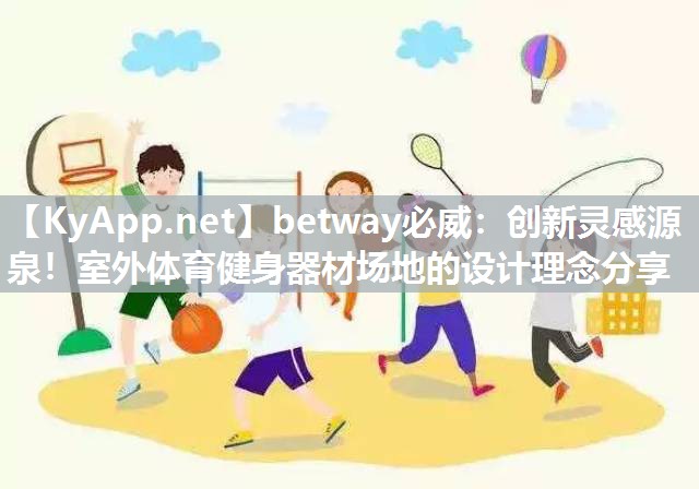 betway必威：创新灵感源泉！室外体育健身器材场地的设计理念分享