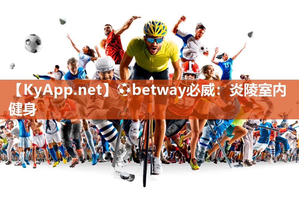 ⚽betway必威：炎陵室内健身