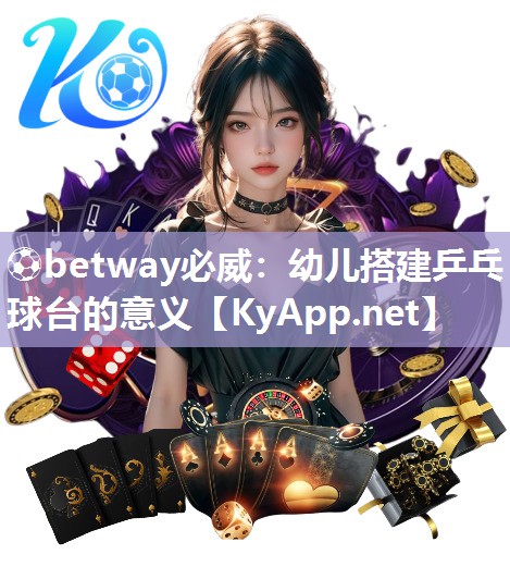 ⚽betway必威：幼儿搭建乒乓球台的意义