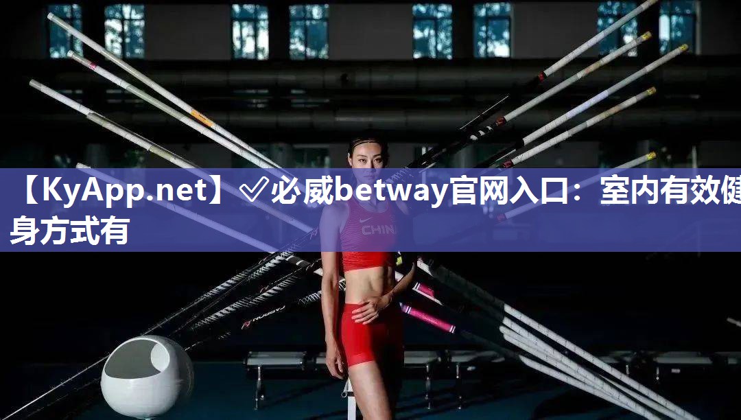 ✅必威betway官网入口：室内有效健身方式有