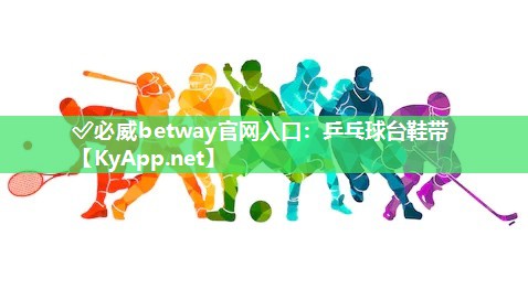 ✅必威betway官网入口：乒乓球台鞋带