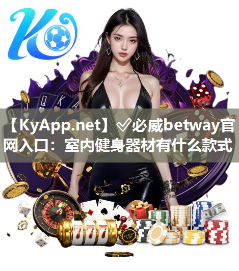 ✅必威betway官网入口：室内健身器材有什么款式