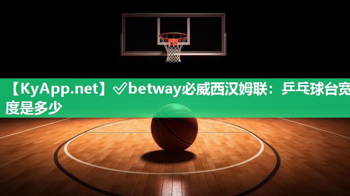 ✅betway必威西汉姆联：乒乓球台宽度是多少