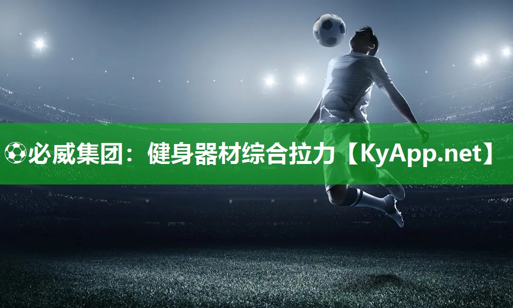 ⚽必威集团：健身器材综合拉力