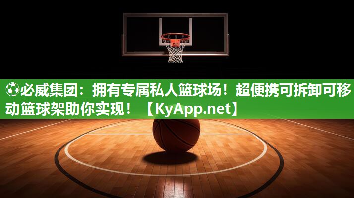 ⚽必威集团：拥有专属私人篮球场！超便携可拆卸可移动篮球架助你实现！