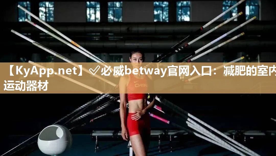 ✅必威betway官网入口：减肥的室内运动器材