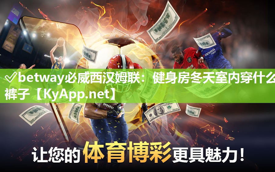 ✅betway必威西汉姆联：健身房冬天室内穿什么裤子