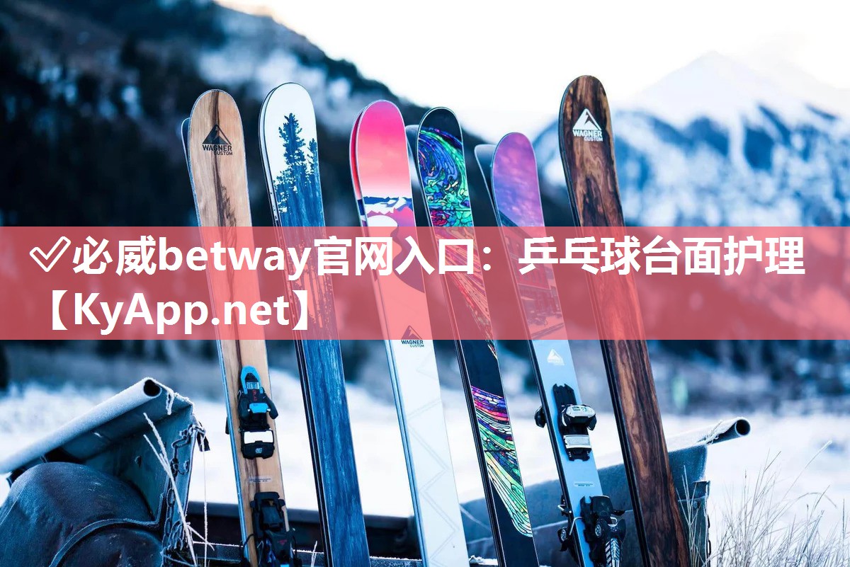 ✅必威betway官网入口：乒乓球台面护理