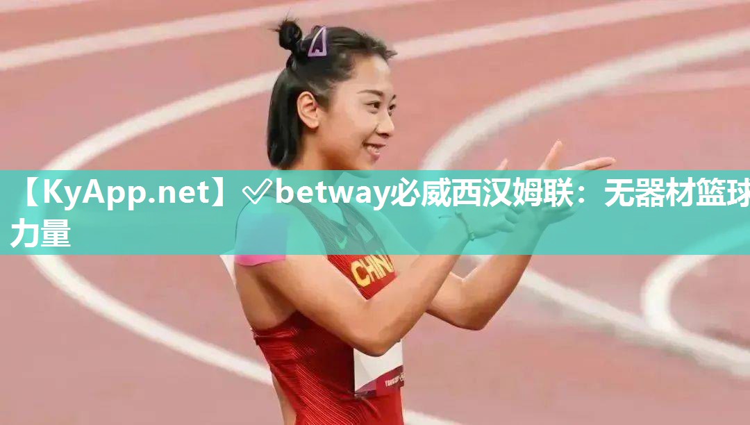 ✅betway必威西汉姆联：无器材篮球力量