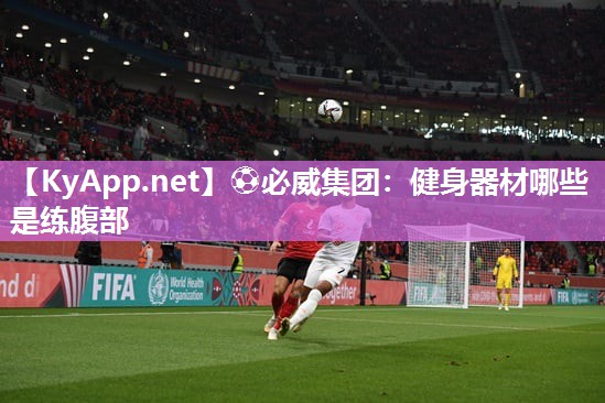 ⚽必威集团：健身器材哪些是练腹部