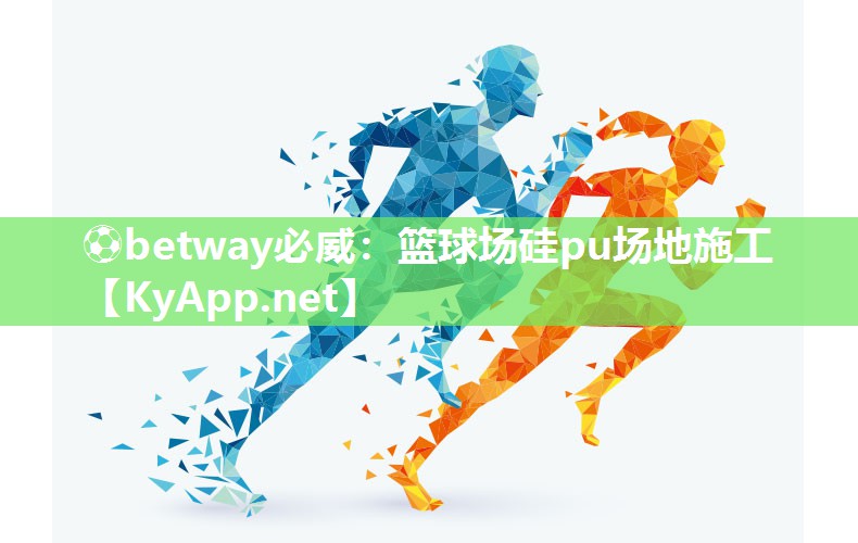 ⚽betway必威：篮球场硅pu场地施工