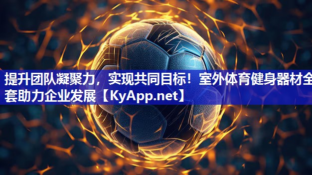 提升团队凝聚力，实现共同目标！室外体育健身器材全套助力企业发展