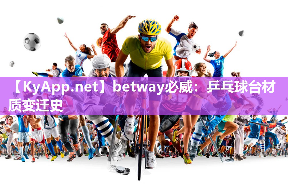 betway必威：乒乓球台材质变迁史