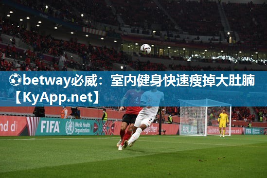 ⚽betway必威：室内健身快速瘦掉大肚腩