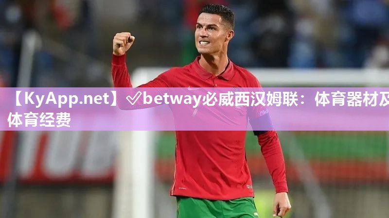 ✅betway必威西汉姆联：体育器材及体育经费
