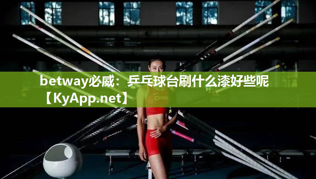 betway必威：乒乓球台刷什么漆好些呢