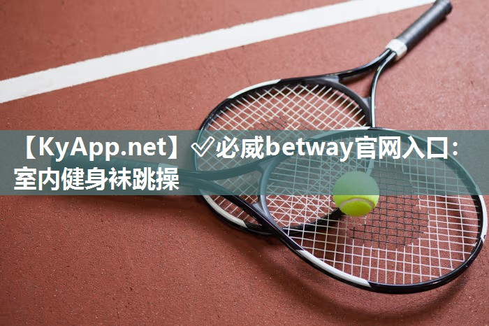 ✅必威betway官网入口：室内健身袜跳操