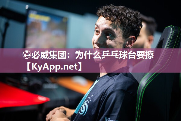 ⚽必威集团：为什么乒乓球台要擦