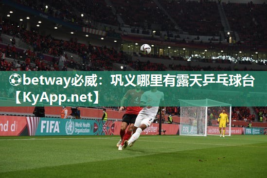 ⚽betway必威：巩义哪里有露天乒乓球台