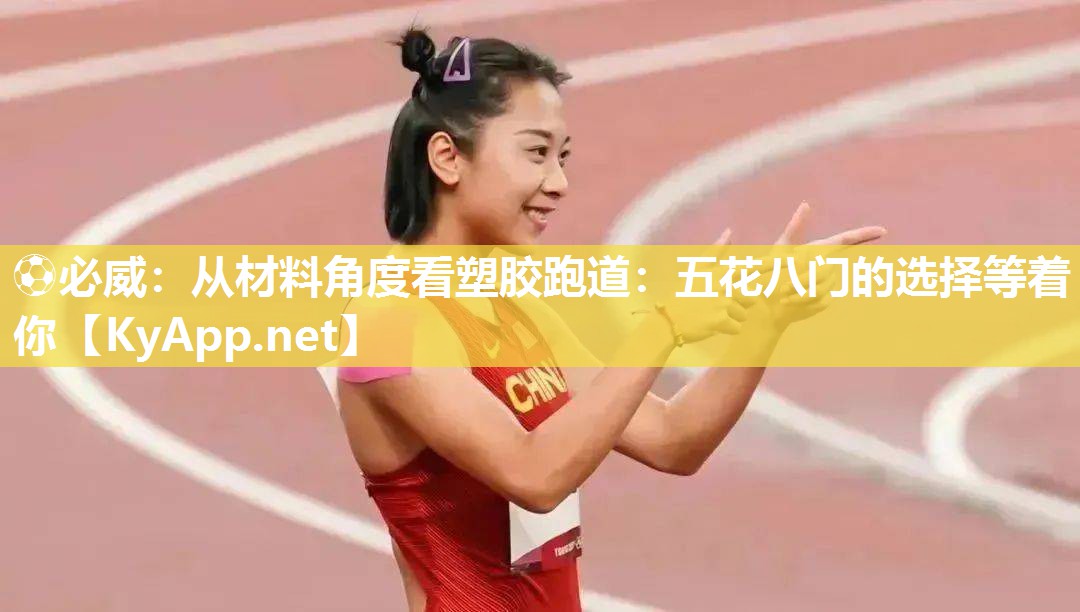 ⚽必威：从材料角度看塑胶跑道：五花八门的选择等着你