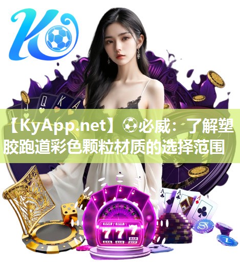 ⚽必威：了解塑胶跑道彩色颗粒材质的选择范围