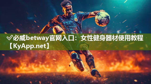 ✅必威betway官网入口：女性健身器材使用教程