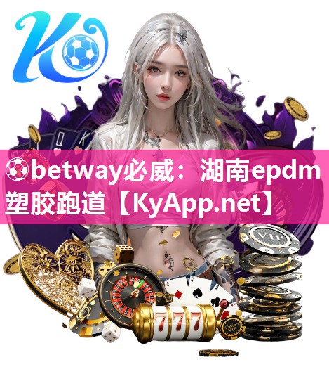 ⚽betway必威：湖南epdm塑胶跑道