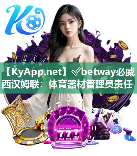 ✅betway必威西汉姆联：体育器材管理员责任