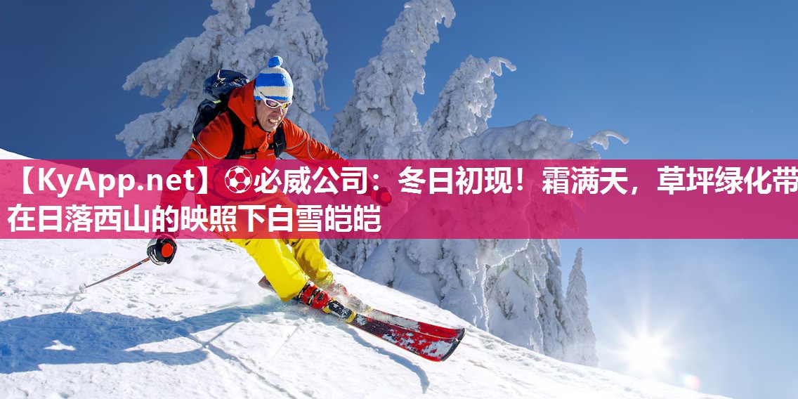⚽必威公司：冬日初现！霜满天，草坪绿化带在日落西山的映照下白雪皑皑