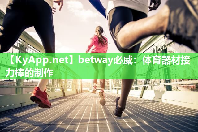 betway必威：体育器材接力棒的制作