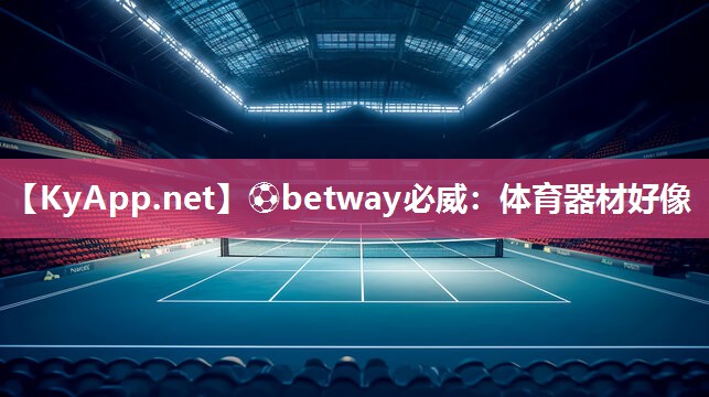 ⚽betway必威：体育器材好像