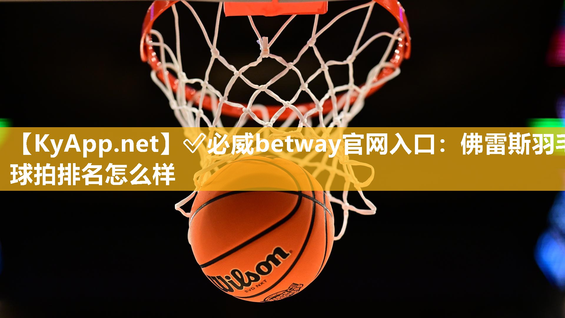 ✅必威betway官网入口：佛雷斯羽毛球拍排名怎么样