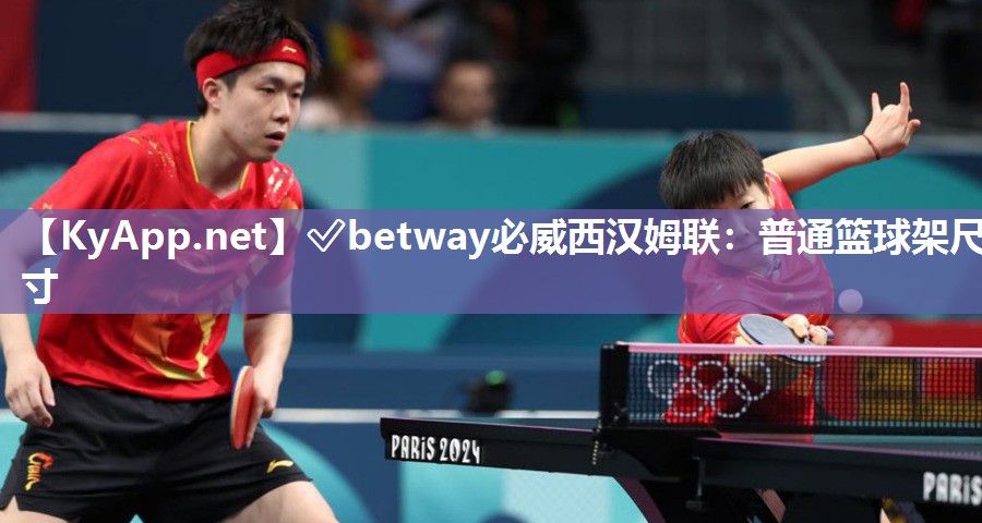 ✅betway必威西汉姆联：普通篮球架尺寸