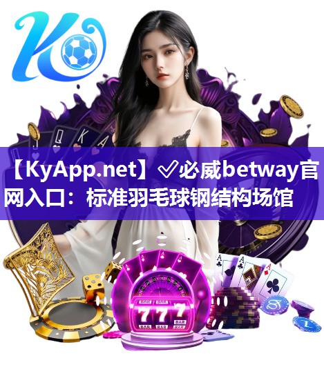 ✅必威betway官网入口：标准羽毛球钢结构场馆