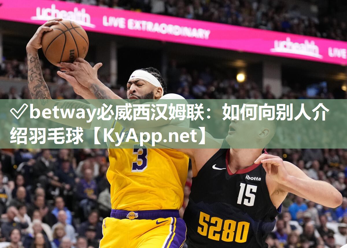 ✅betway必威西汉姆联：如何向别人介绍羽毛球