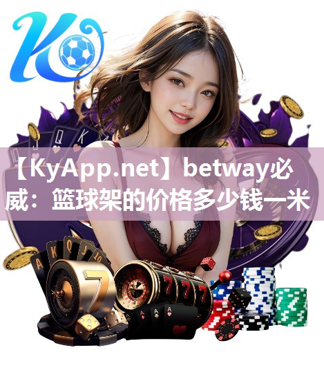 betway必威：篮球架的价格多少钱一米